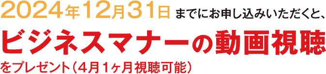 2024年12月31日までにお申し込みいただくと、ビジネスマナーの動画視聴をプレゼント（4月1ヶ月視聴可能）