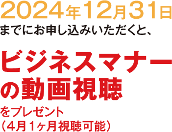 2024年12月31日までにお申し込みいただくと、ビジネスマナーの動画視聴をプレゼント（4月1ヶ月視聴可能）